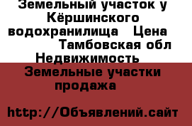 Земельный участок у Кёршинского водохранилища › Цена ­ 290 000 - Тамбовская обл. Недвижимость » Земельные участки продажа   